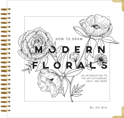How to Draw Modern Florals: An Introduction to the Art of Flowers, Cacti, and More - Alli Koch