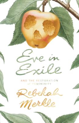Eve in Exile and the Restoration of Femininity - Rebekah Merkle
