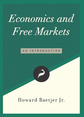Economics and Free Markets: An Introduction - Howard Baetjer Jr