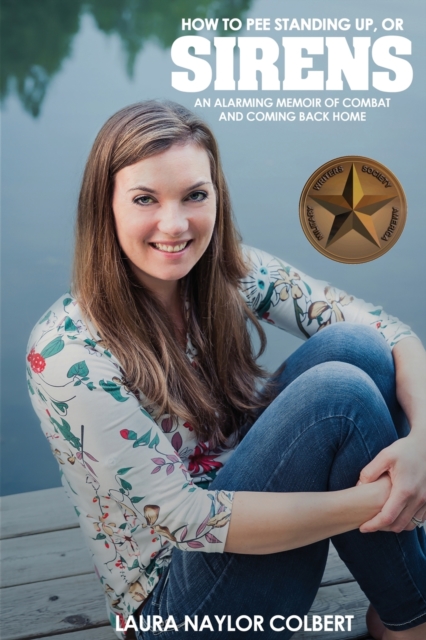 Sirens: How to Pee Standing Up-An Alarming Memoir of Combat and Coming Back Home - Laura Naylor Colbert