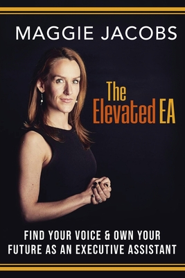 The Elevated EA: Find Your Voice & Own Your Future as an Executive Assistant - Maggie Jacobs
