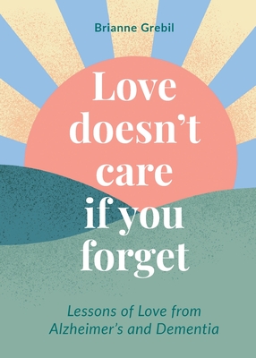Love Doesn't Care If You Forget - Brianne Grebil