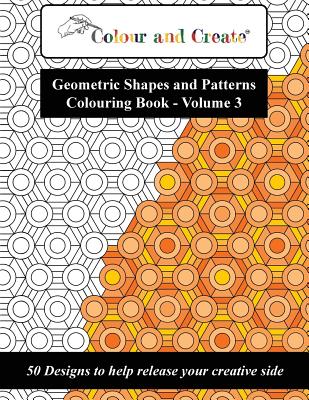 Colour and Create - Geometric Shapes and Patterns Colouring Book, Vol.3: 50 Designs to help release your creative side - Colour And Create