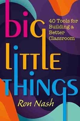 Big Little Things: 40 Tools for Building a Better Classroom - Ron Nash