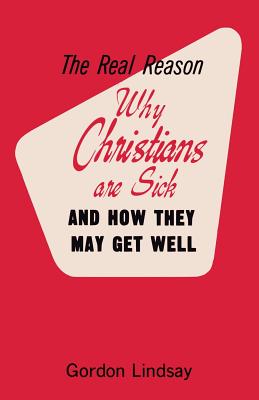 The Real Reason Why Christians Are Sick and How They May Get Well - Gordon Lindsay