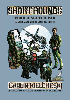 Short Rounds from a Sketch Pad: A Vietnam Vet's Visual Voice - Carlin J. Kielcheski