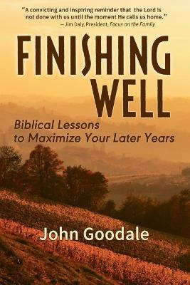 Finishing Well: Biblical Lessons to Maximize Your Later Years - John Goodale