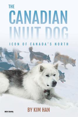 The Canadian Inuit Dog: Icon of Canada's North - Kim Han
