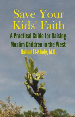 Save Your Kids' Faith: A Practical Guide for Raising Muslim Children in the West - Nahed El-kholy