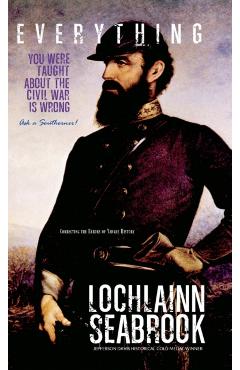Everything You Were Taught about the Civil War Is Wrong, Ask a Southerner! - Lochlainn Seabrook