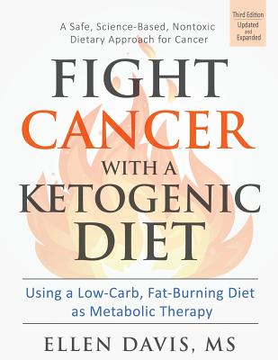 Fight Cancer with a Ketogenic Diet: Using a Low-Carb, Fat-Burning Diet as Metabolic Therapy - Ellen Davis