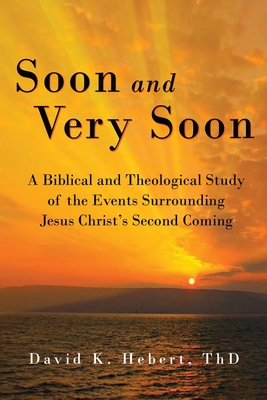 Soon and Very Soon: A Biblical and Theological Study of the Events Surrounding Jesus Christ's Second Coming - David K. Hebert
