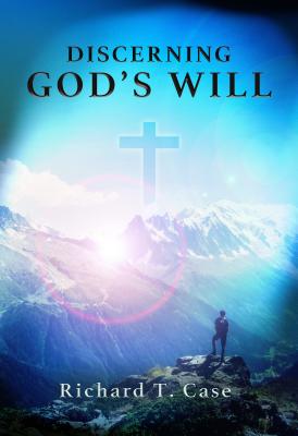 Discerning God's Will - Richard T. Case