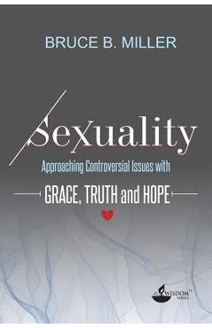 Coperta cărții 'Sexuality: Approaching Controversial Issues with Grace, Truth and Hope - Bruce B. Miller'