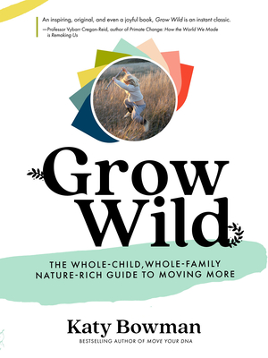 Grow Wild: The Whole-Child, Whole-Family, Nature-Rich Guide to Moving More - Katy Bowman