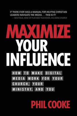 Maximize Your Influence: How to Make Digital Media Work for Your Church, Your Ministry, and You - Phil Cooke