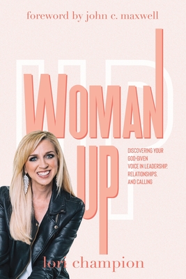 Woman Up: Discovering your God-given voice in leadership, relationships, and calling - Lori Champion