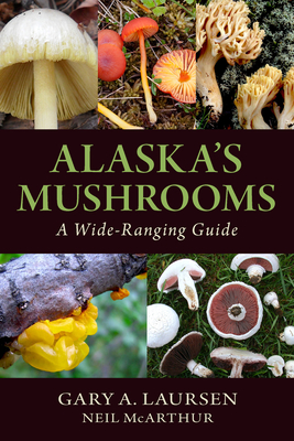 Alaska's Mushrooms: A Wide-Ranging Guide - Gary A. Laursen