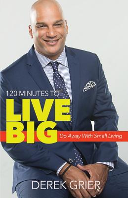 120 Minutes to Live Big: Do Away with Small Living - Derek Grier