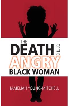 The Death of the Angry Black Woman - Jameliah Young-mitchell