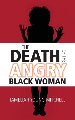 The Death of the Angry Black Woman - Jameliah Young-mitchell