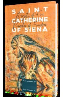 Coperta cărții 'Saint Catherine of Siena: Mystic of Fire, Preacher of Freedom - Fr Paul Murray Op'