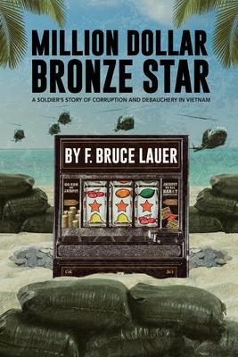 Million Dollar Bronze Star: A Solider's Story of Corruption and Debauchery in Vietnam - F. Bruce Lauer