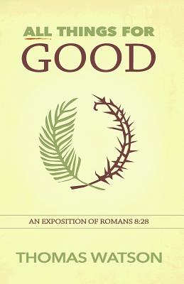 All Things for Good: An Exposition of Romans 8:28 - Thomas Watson