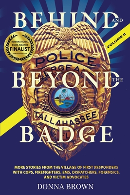 BEHIND AND BEYOND THE BADGE - Volume II: More Stories from the Village of First Responders with Cops, Firefighters, Ems, Dispatchers, Forensics, and V - Donna Brown