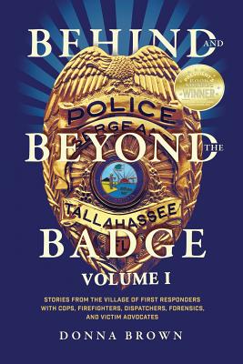 Behind and Beyond the Badge: Stories from the Village of First Responders with Cops, Firefighters, Dispatchers, Forensics, and Victim Advocates - Donna Brown