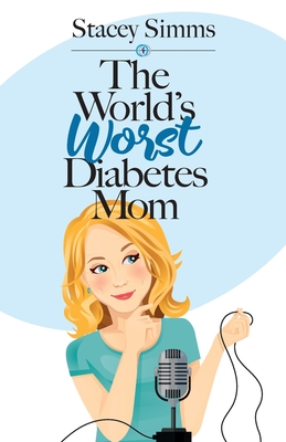 The World's Worst Diabetes Mom: Real-Life Stories of Parenting a Child with Type 1 Diabetes - Stacey Simms
