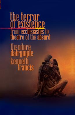 The Terror of Existence: From Ecclesiastes to Theatre of the Absurd - Theodore Dalrymple
