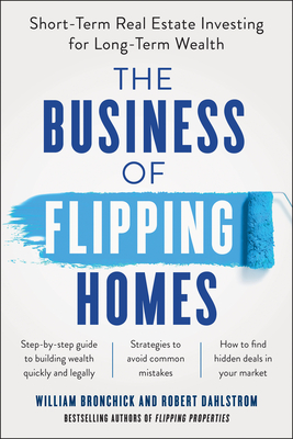 The Business of Flipping Homes: Short-Term Real Estate Investing for Long-Term Wealth - William Bronchick