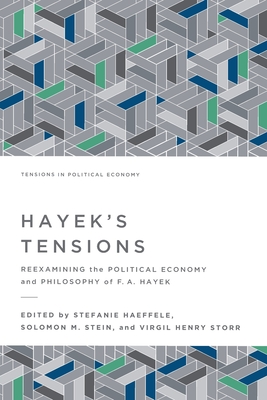 Hayek's Tensions: Reexamining the Political Economy and Philosophy of F. A. Hayek - Stefanie Haeffele