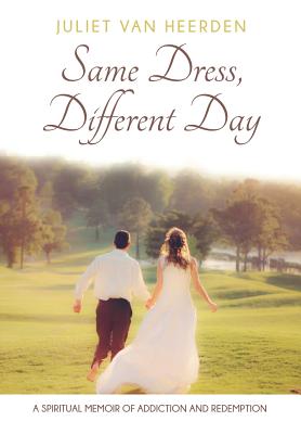 Same Dress, Different Day: A Spiritual Memoir of Addiction and Redemption - Juliet Van Heerden
