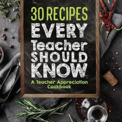 30 Recipes Every Teacher Should Know - A Teacher Appreciation Cookbook: Recipes That Take 30 Minutes or Less for Teachers on the Go - Sweet Sally