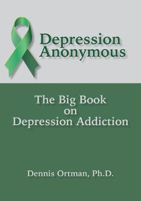 Depression Anonymous: The Big Book on Depression Addiction - Dennis Ortman
