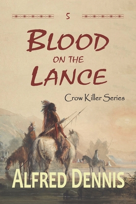 Blood on the Lance: Crow Killer Series - Book 5 - Alfred Dennis