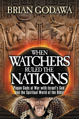 When Watchers Ruled the Nations: Pagan Gods at War with Israel's God and the Spiritual World of the Bible - Brian Godawa
