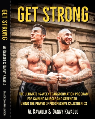 Get Strong: The Ultimate 16-Week Transformation Program for Gaining Muscle and Strength--Using the Power of Progressive Calistheni - Al Kavadlo