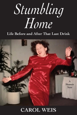 Stumbling Home: Life Before and After That Last Drink - Carol Weis
