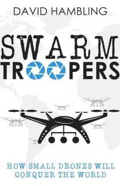 Coperta cărții 'Swarm Troopers: How small drones will conquer the world - David Hambling'