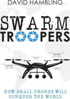 Swarm Troopers: How small drones will conquer the world - David Hambling