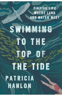 Poza produsului Swimming to the Top of the Tide: Finding Life Where Land and Water Meet - Patricia Hanlon