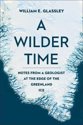 A Wilder Time: Notes from a Geologist at the Edge of the Greenland Ice - William E. Glassley