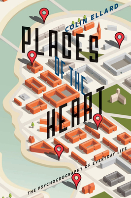 Places of the Heart: The Psychogeography of Everyday Life - Colin Ellard