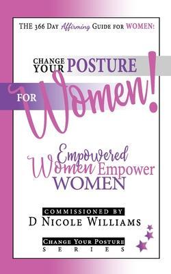 Change Your Posture for WOMEN!: Empowered Women Empower Women - D. Nicole Williams
