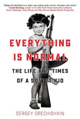 Everything Is Normal: The Life and Times of a Soviet Kid - Sergey Grechishkin