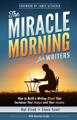 The Miracle Morning for Writers: How to Build a Writing Ritual That Increases Your Impact and Your Income (Before 8AM) - James Altucher