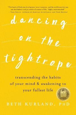 Dancing on the Tightrope: Transcending the Habits of Your Mind & Awakening to Your Fullest Life - Beth Kurland